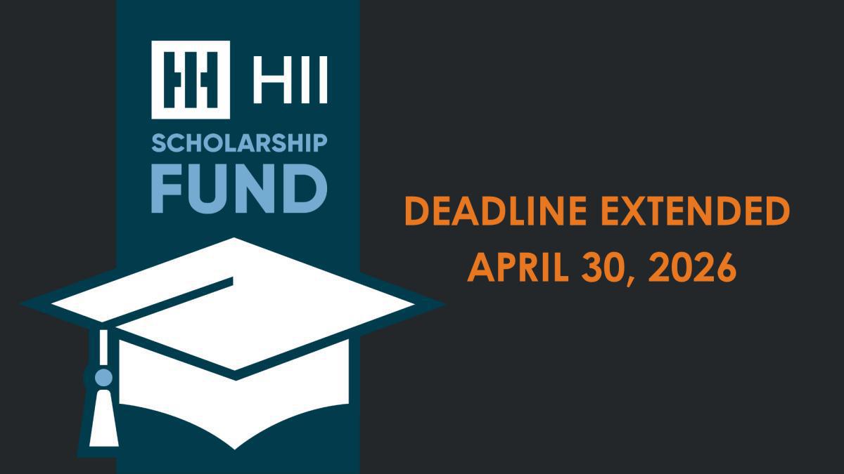 Deadline Extended: HII Scholarship Fund Applications Now Due April 30 Deadline Extended: HII Scholarship Fund Applications Now Due April 30