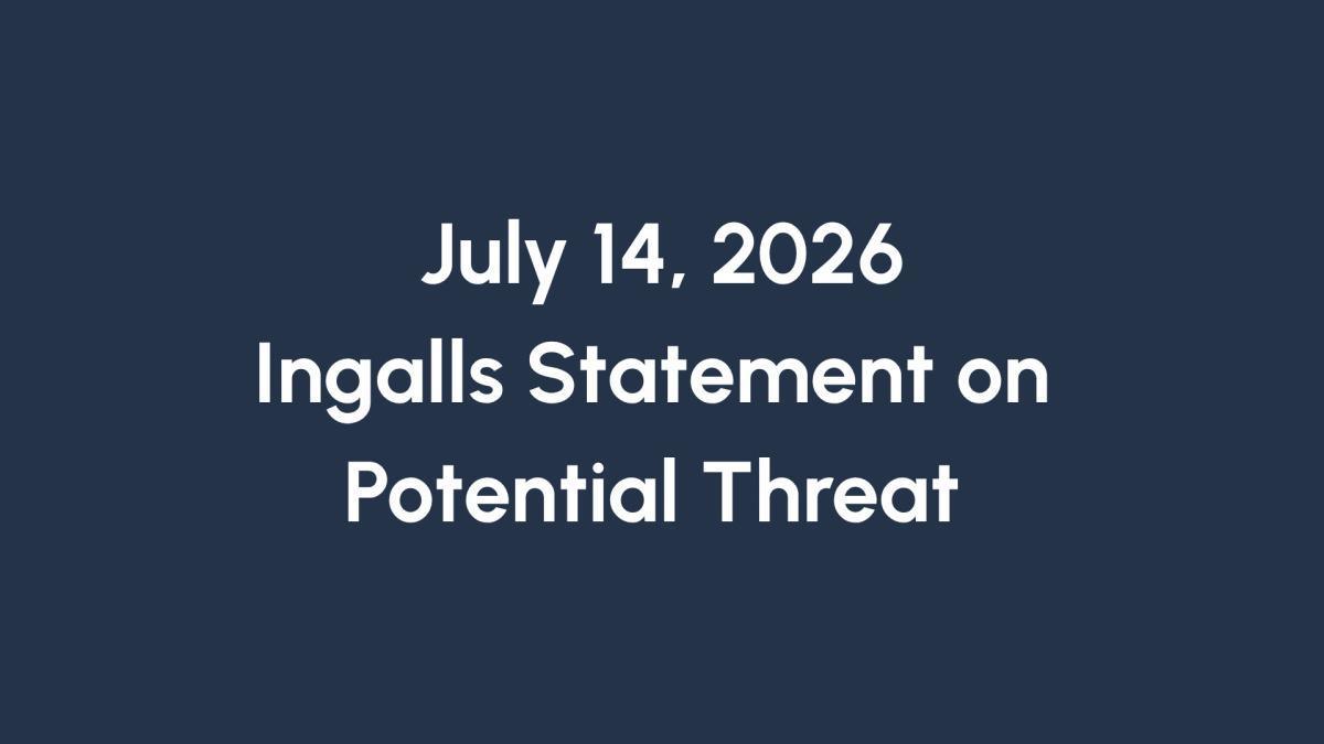 July 14, 2026 | Ingalls Statement on Potential Threat July 14, 2026 | Ingalls Statement on Potential Threat