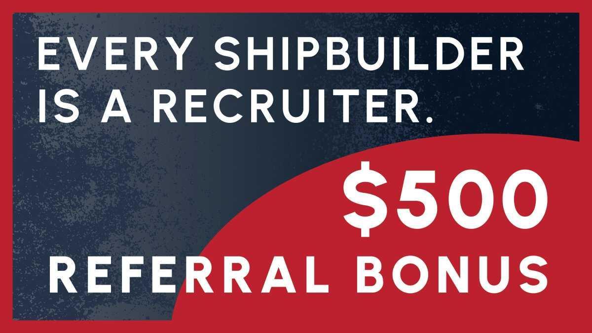 Every Shipbuilder is a Recruiter | Earn $500 for referring a skilled shipbuilder 