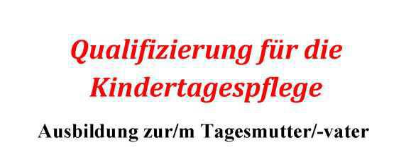 Qualifizierung für die Kindertagespflege - Ausbildung zur/m Tagesmutter/-vater Qualifizierung für die Kindertagespflege - Ausbildung zur/m Tagesmutter/-vater