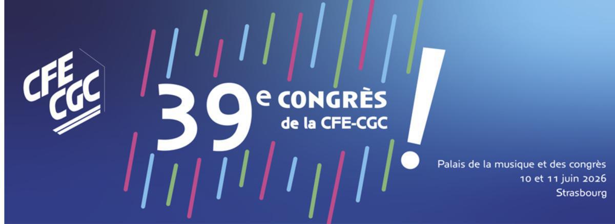 39e congrès de la cfe-cgc : un temps fort militant 39e congrès de la cfe-cgc : un temps fort militant