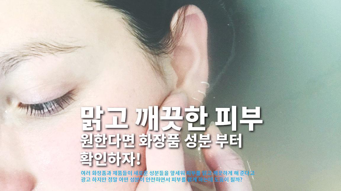 맑고 깨끗한 피부를 원한다면 화장품 성분 부터 확인하자! 맑고 깨끗한 피부를 원한다면 화장품 성분 부터 확인하자!