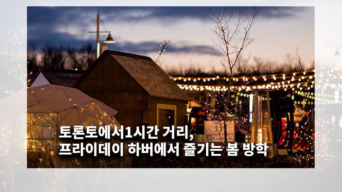 토론토에서1시간 거리, 프라이데이 하버에서 즐기는 봄 방학 토론토에서1시간 거리, 프라이데이 하버에서 즐기는 봄 방학