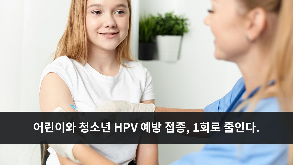 어린이와 청소년 HPV 예방 접종, 2회에서 1회로 줄인다. 어린이와 청소년 HPV 예방 접종, 2회에서 1회로 줄인다.