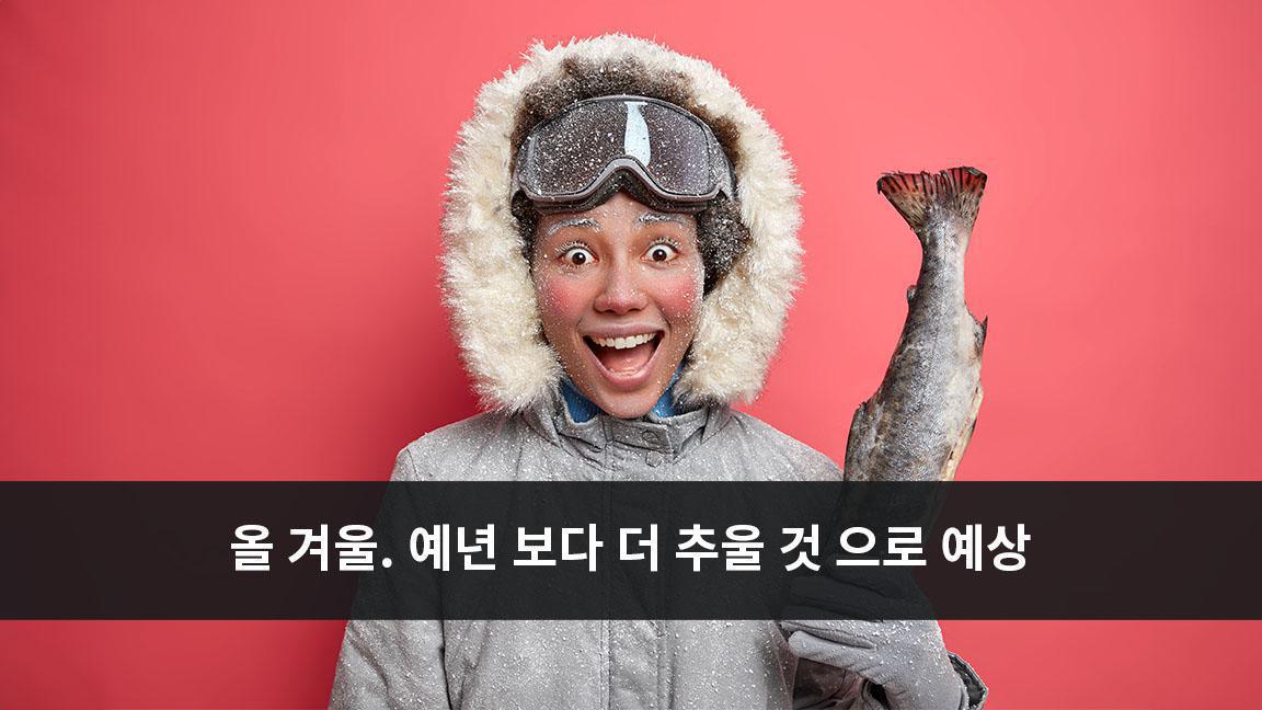 올 겨울. 예년 보다 더 추울 것 으로 예상 올 겨울. 예년 보다 더 추울 것 으로 예상