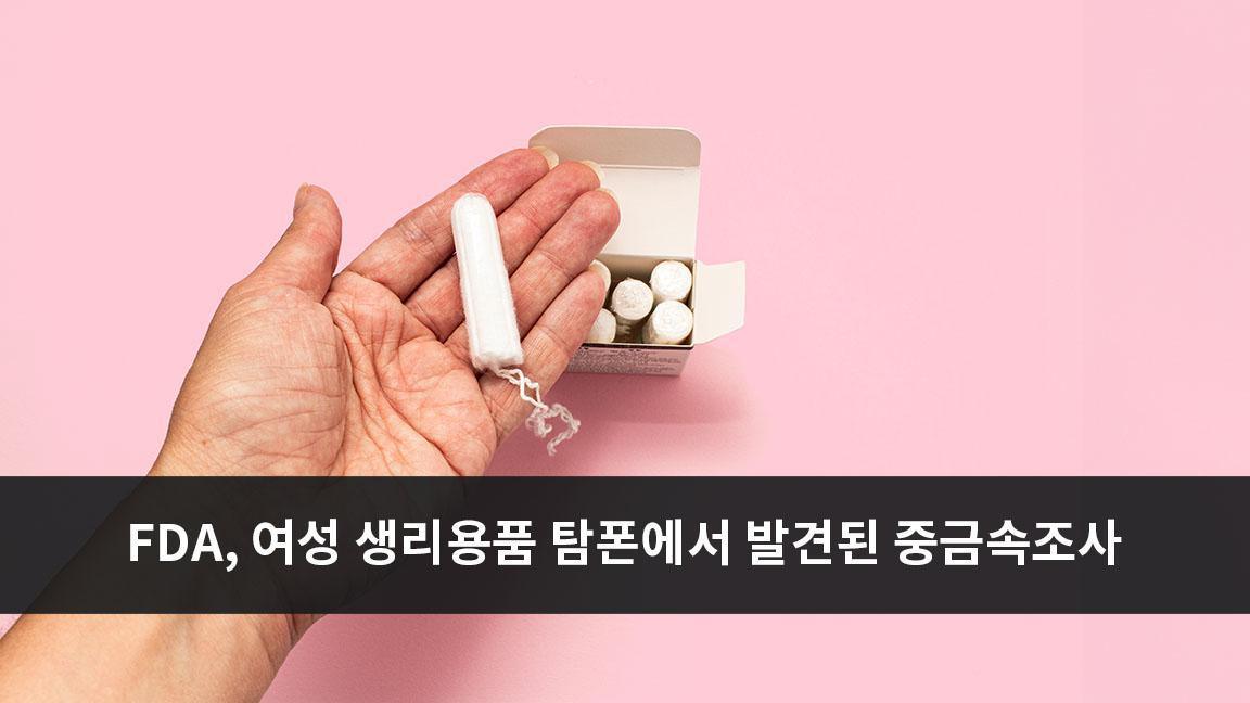 미국 식품의약국, 여성 생리 용품 탐폰에서 발견된 중금속에 대해 조사 미국 식품의약국, 여성 생리 용품 탐폰에서 발견된 중금속에 대해 조사