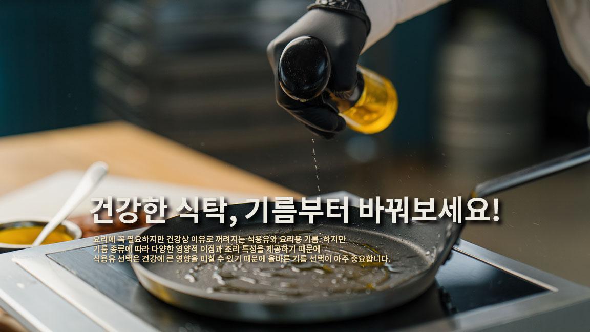 건강한 식탁, 기름부터 바꿔보세요! 건강한 식탁, 기름부터 바꿔보세요!