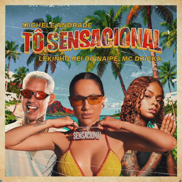Tô Sensacional - Michele Andrade & Lekinho Rei do Naipe & Mc Dricka - Música e Letra