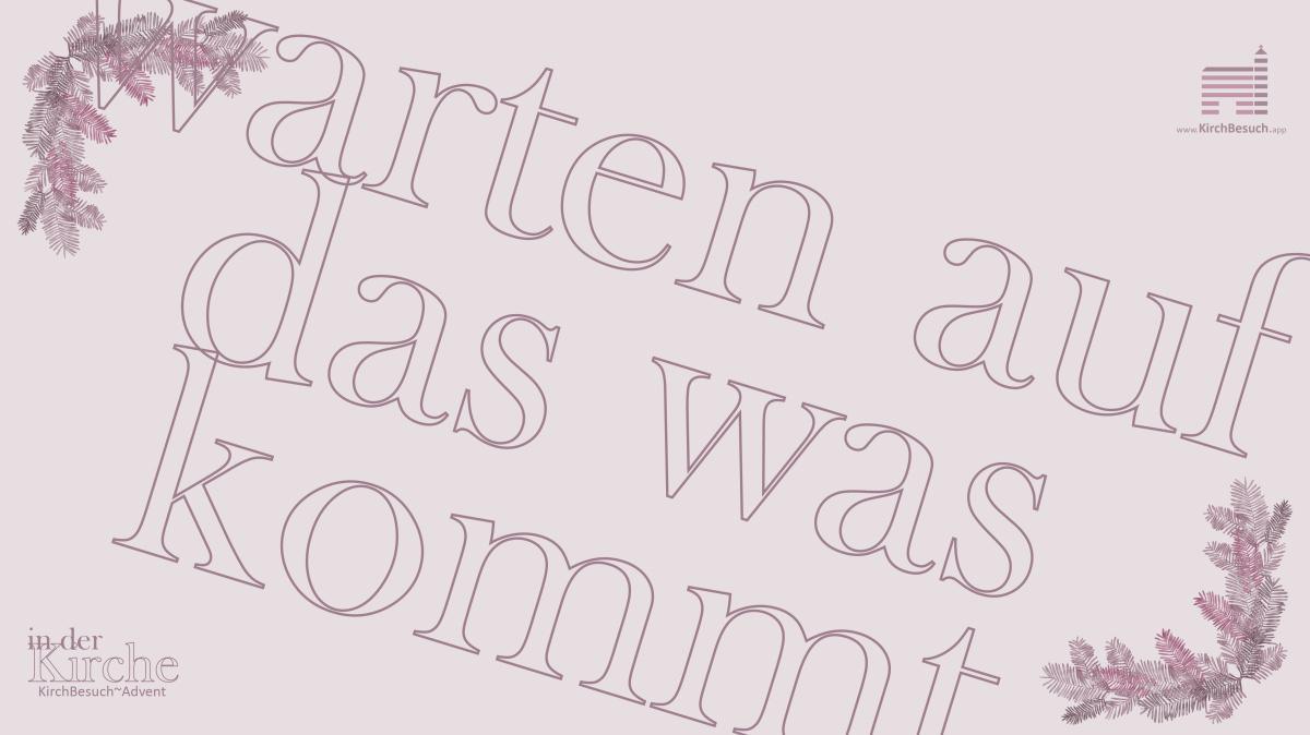 5. KirchBesuch ~ Advent - Impuls: Warten auf das, was kommt 5. KirchBesuch ~ Advent - Impuls: Warten auf das, was kommt