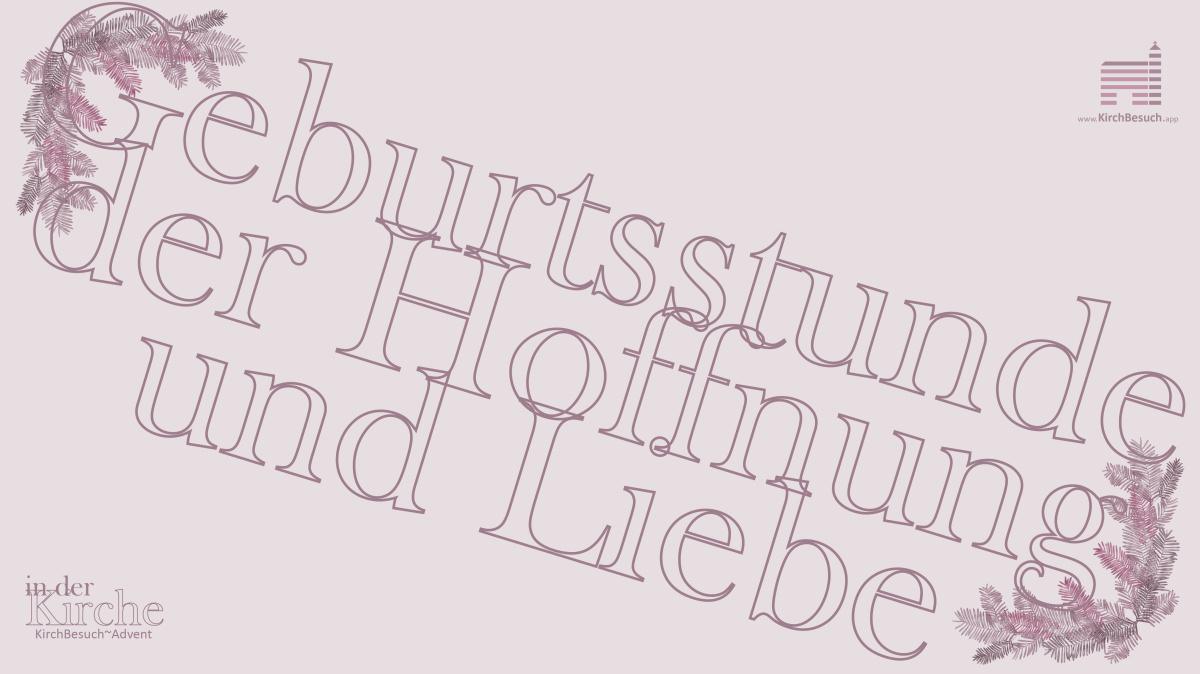 19. KirchBesuch ~ Advent - Impuls: Geburtsstunde der Hoffnung und Liebe 19. KirchBesuch ~ Advent - Impuls: Geburtsstunde der Hoffnung und Liebe