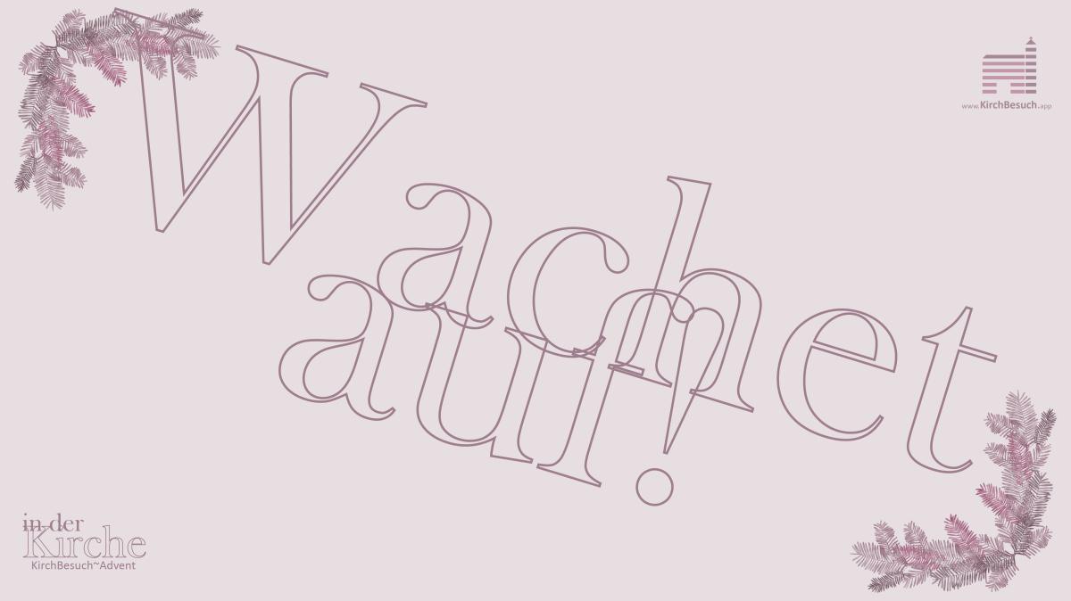 16. KirchBesuch ~ Advent - Impuls: Wachet auf 16. KirchBesuch ~ Advent - Impuls: Wachet auf