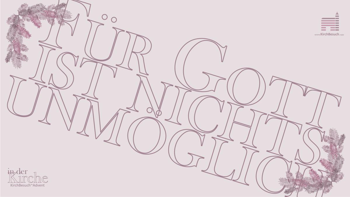 7. KirchBesuch ~ Advent - Impuls: für Gott ist nichts unmöglich 7. KirchBesuch ~ Advent - Impuls: für Gott ist nichts unmöglich