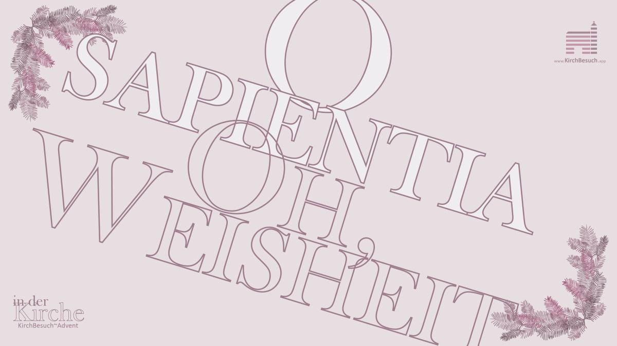 17. KirchBesuch ~ Advent - Impuls: O Sapientia, oh Weisheit 17. KirchBesuch ~ Advent - Impuls: O Sapientia, oh Weisheit