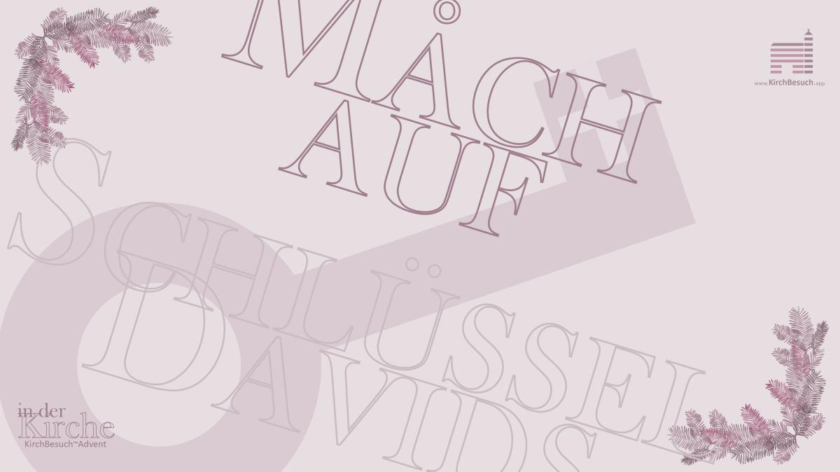20. KirchBesuch ~ Advent - Impuls: Mach auf, Schlüssel Davids 20. KirchBesuch ~ Advent - Impuls: Mach auf, Schlüssel Davids