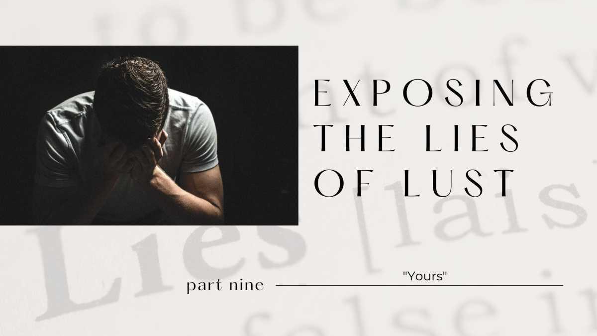 Exposing The Lies of Lust: Part Nine-"Yours"