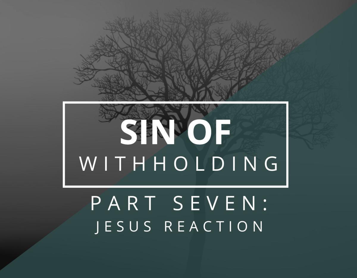 Sin of Withholding #7 - Jesus Reaction