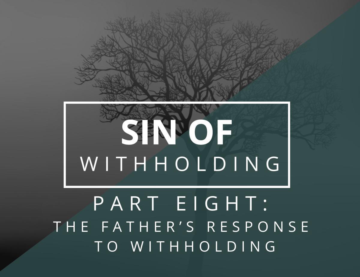 Sin of Withholding #8 - The Father's Response to Withholding