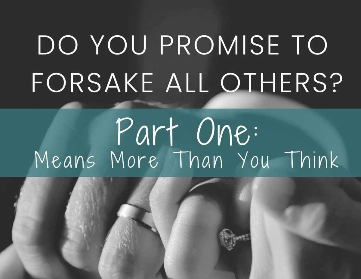 Do You Promise To Forsake All Others? Part One: Means More Than You Think