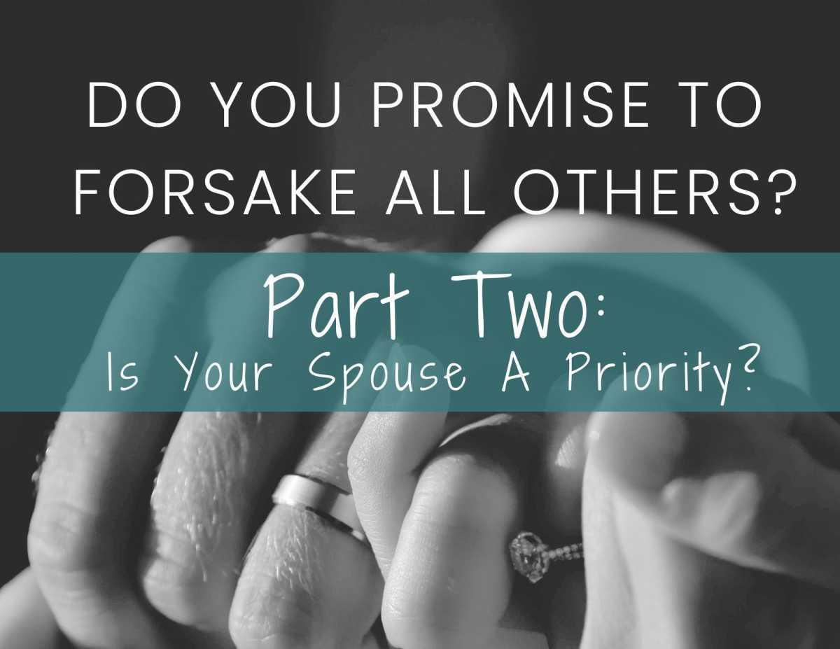 Do You Promise To Forsake All Others? Part Two: Is Your Spouse A Priority?
