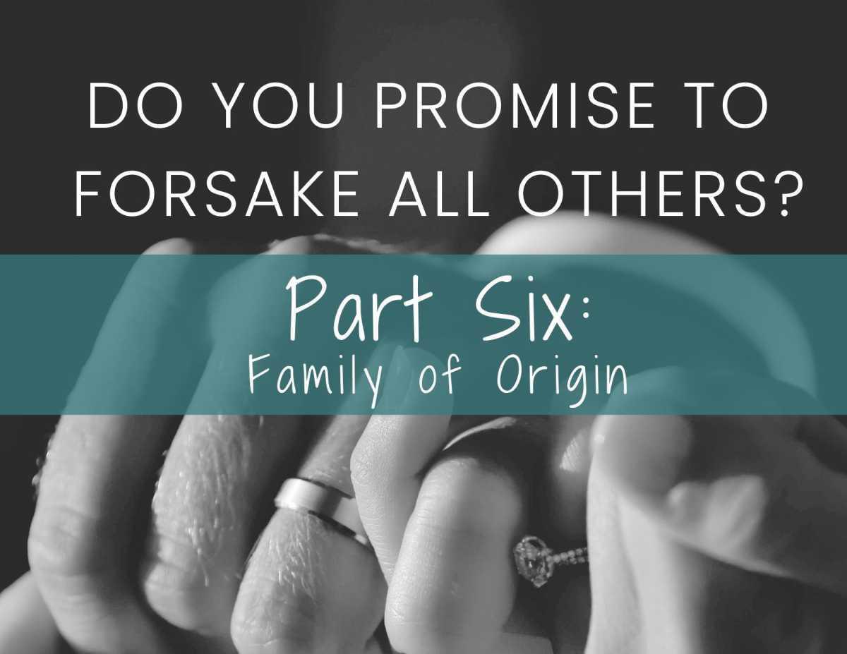 Do You Promise To Forsake All Others? Part Six: Family of Origin