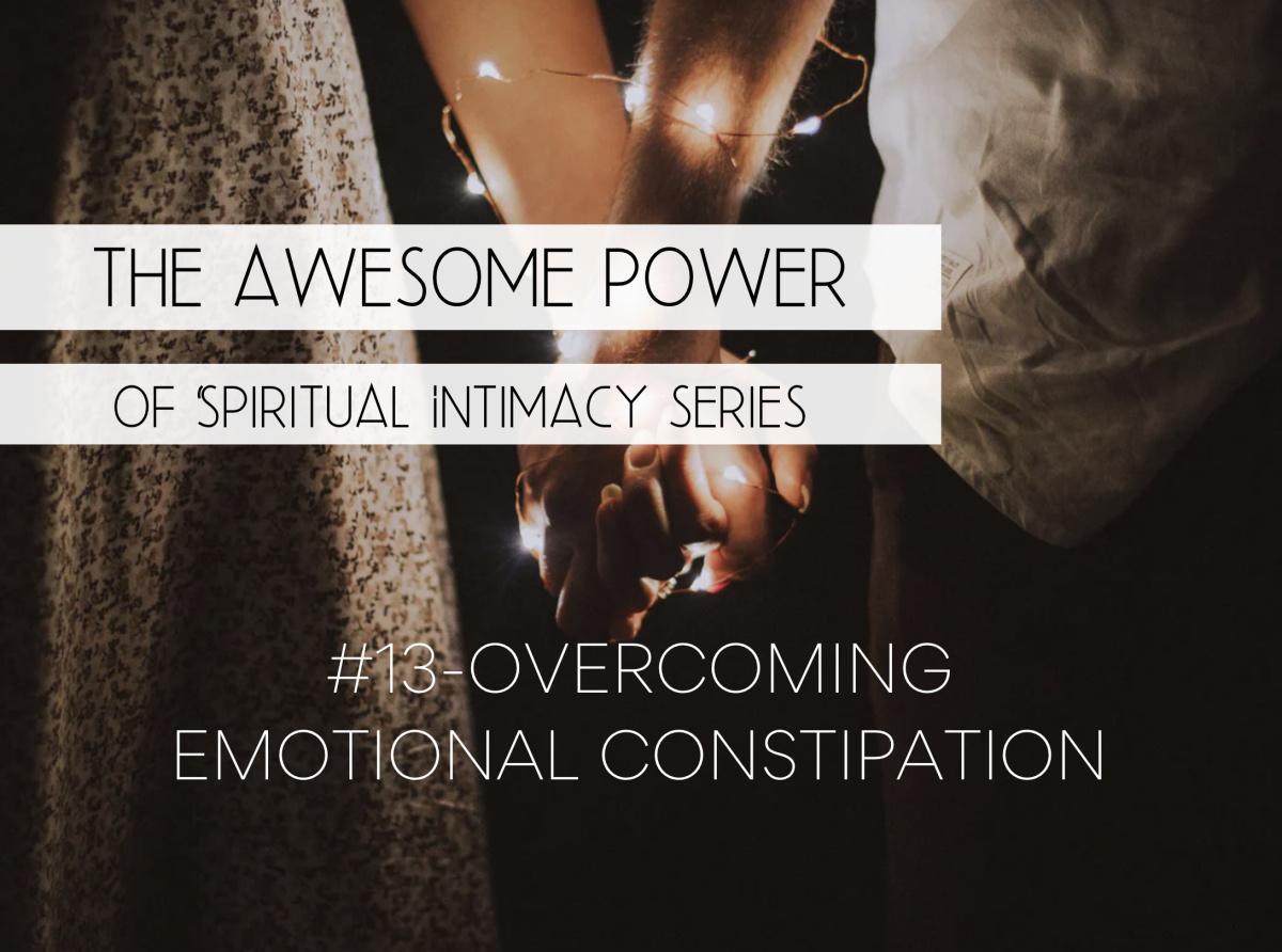 The Awesome Power of Spiritual Intimacy Series #13 - Overcoming Emotional Constipation The Awesome Power of Spiritual Intimacy Series #13 - Overcoming Emotional Constipation