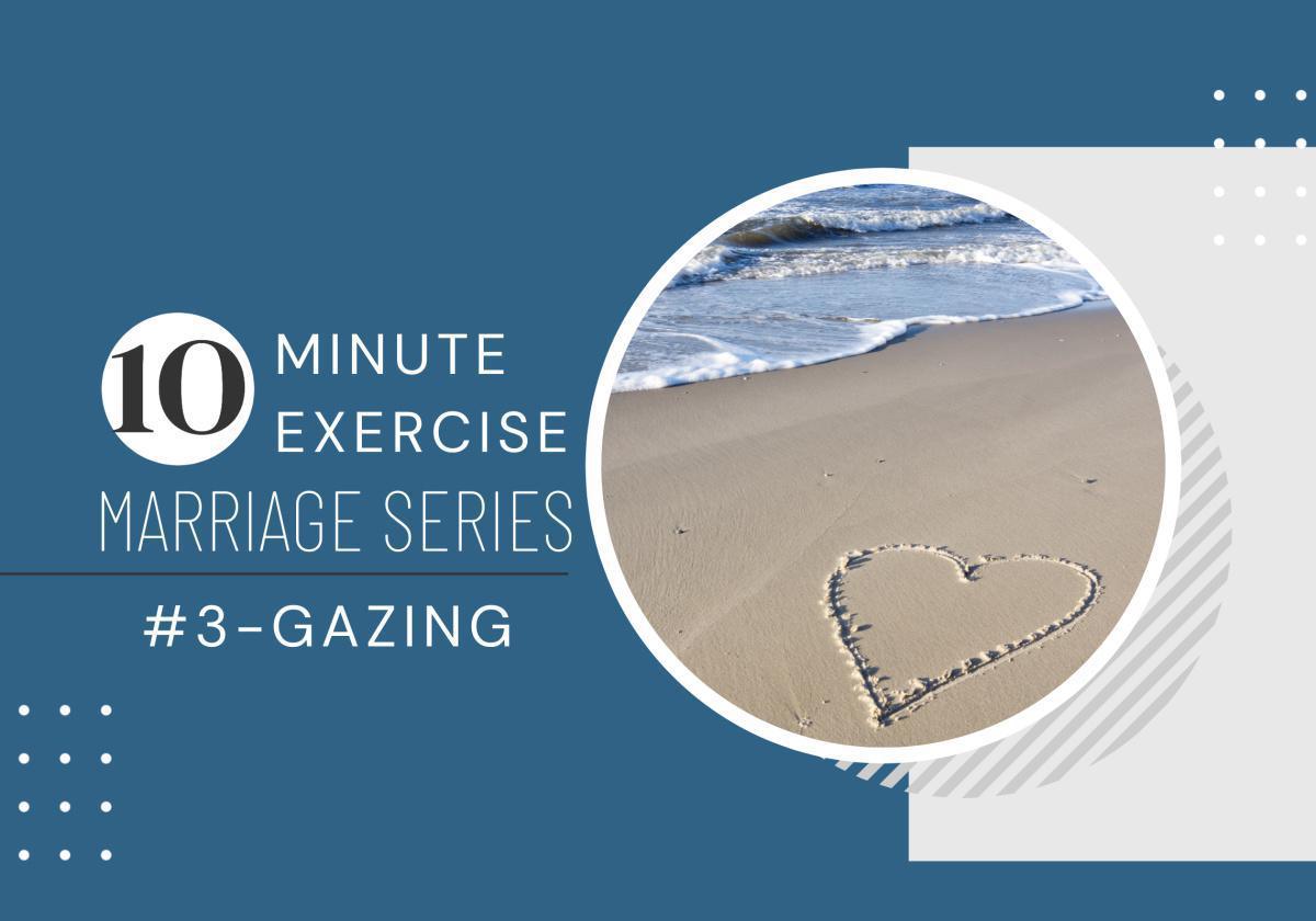 10 Minute Exercise Marriage Series #3-Gazing