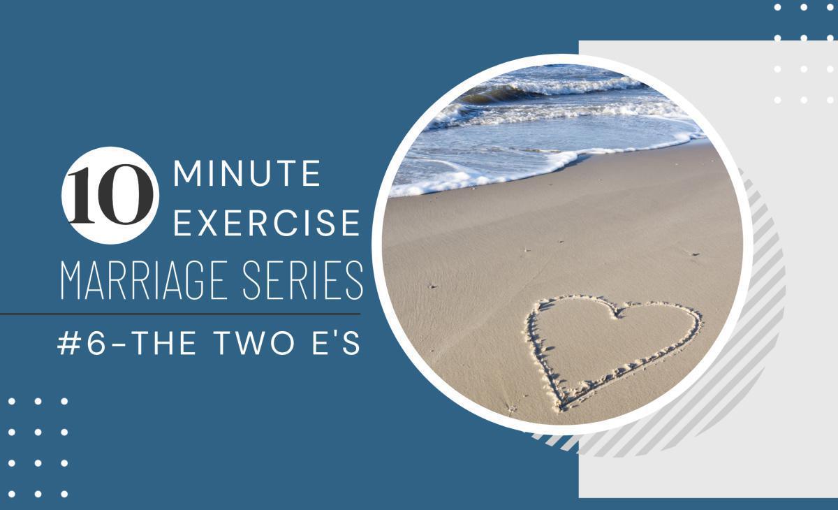 10 Minute Exercise Marriage Series #6-The Two E's