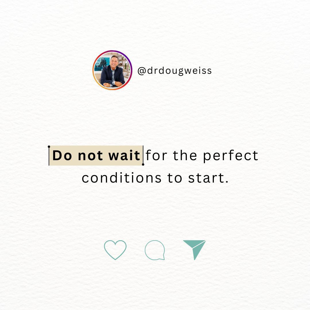 Do not wait for the perfect conditions to start