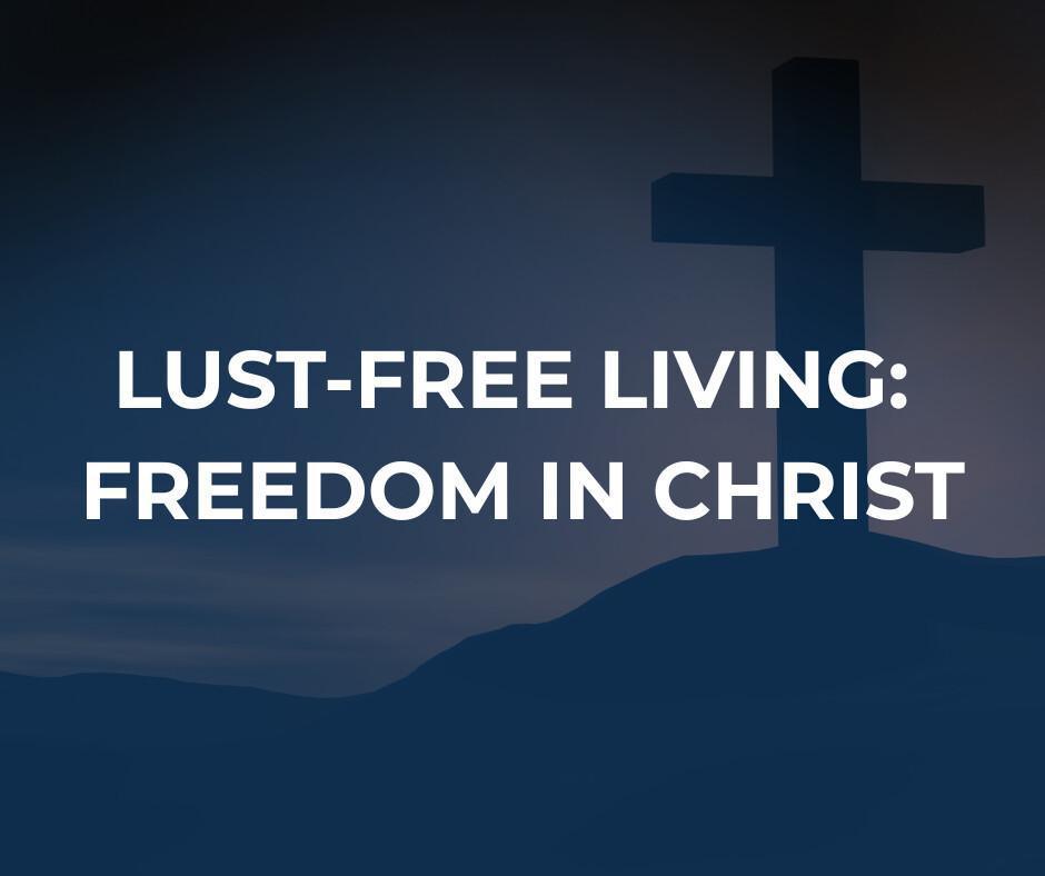 Lust-Free Living: Freedom in Christ