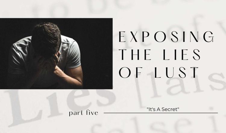 Exposing The Lies of Lust: Part Five-"It's A Secret"