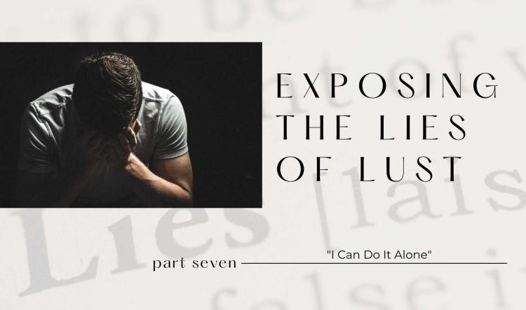 Exposing The Lies of Lust: Part Seven-"I Can Do It Alone"