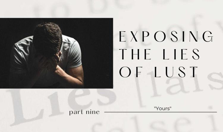 Exposing The Lies of Lust: Part Nine-"Yours"