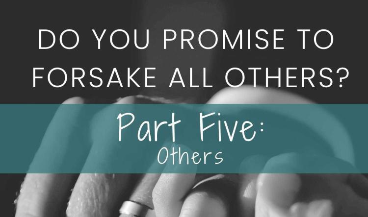 Do You Promise To Forsake All Others? Part Five: Others