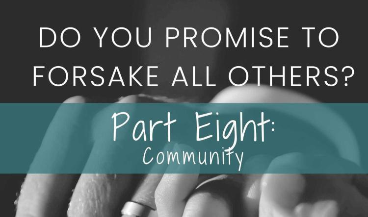 Do You Promise to Forsake All Others? Part Eight: Community