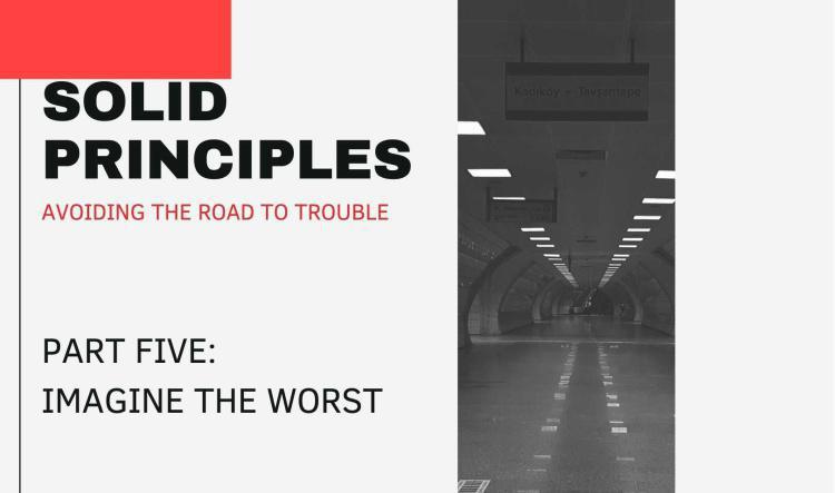 Solid Principles: Part Five - Imagine the Worst