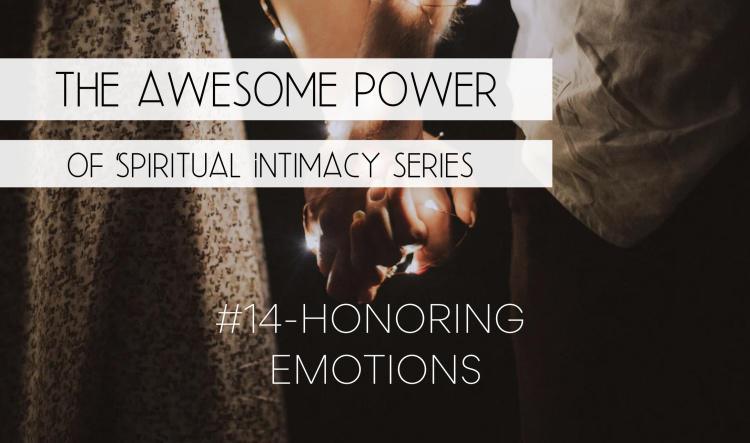 The Awesome Power of Spiritual Intimacy Series #14 - Honoring Emotions