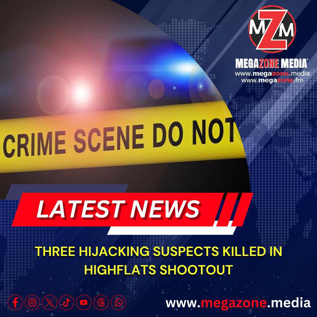 LATEST NEWS: THREE HIJACKING SUSPECTS KILLED IN HIGHFLATS SHOOTOUT 