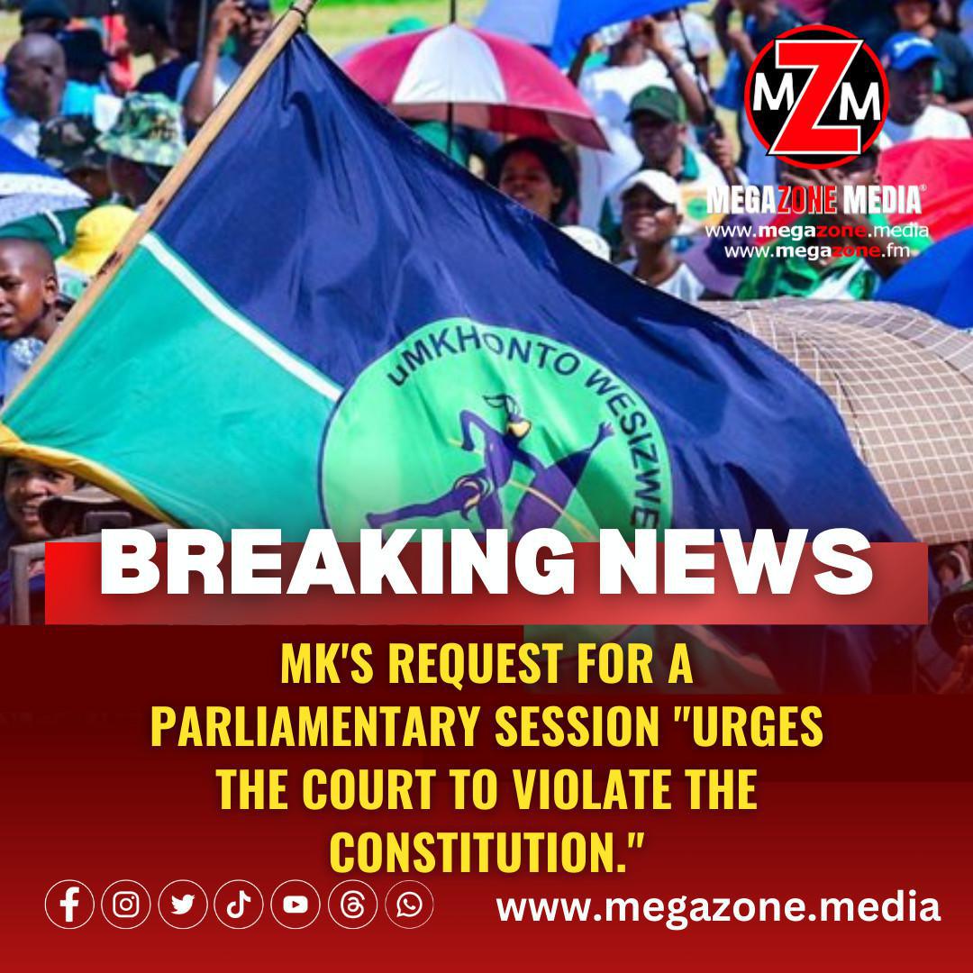 MK's request for a parliamentary session "urges the court to violate the constitution."