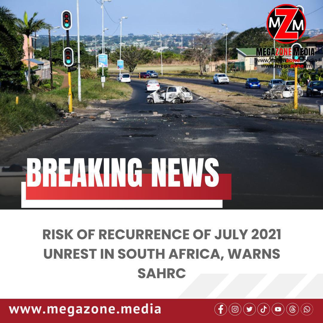 Risk of Recurrence of July 2021 Unrest in South Africa, Warns SAHRC Risk of Recurrence of July 2021 Unrest in South Africa, Warns SAHRC