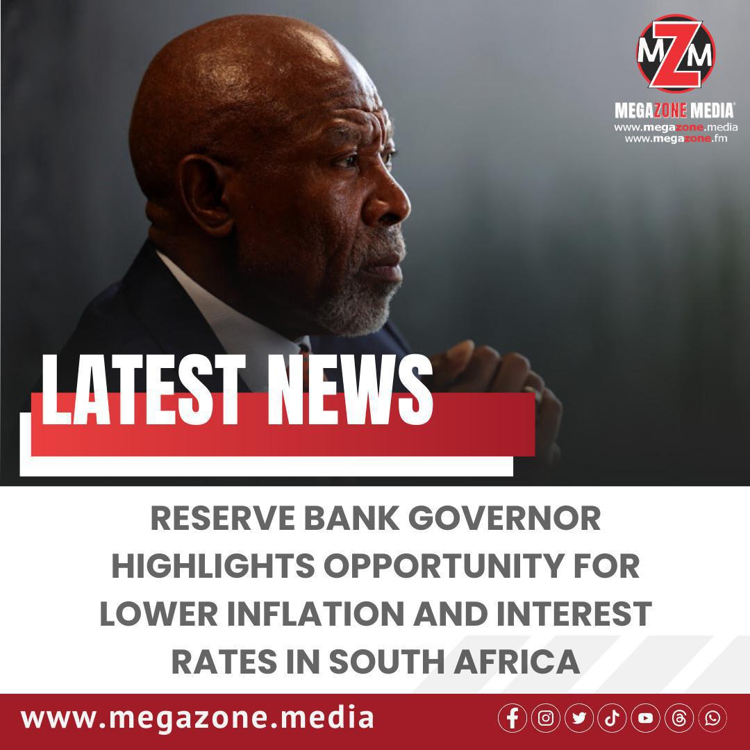 Reserve Bank Governor Highlights Opportunity for Lower Inflation and Interest Rates in South Africa Reserve Bank Governor Highlights Opportunity for Lower Inflation and Interest Rates in South Africa