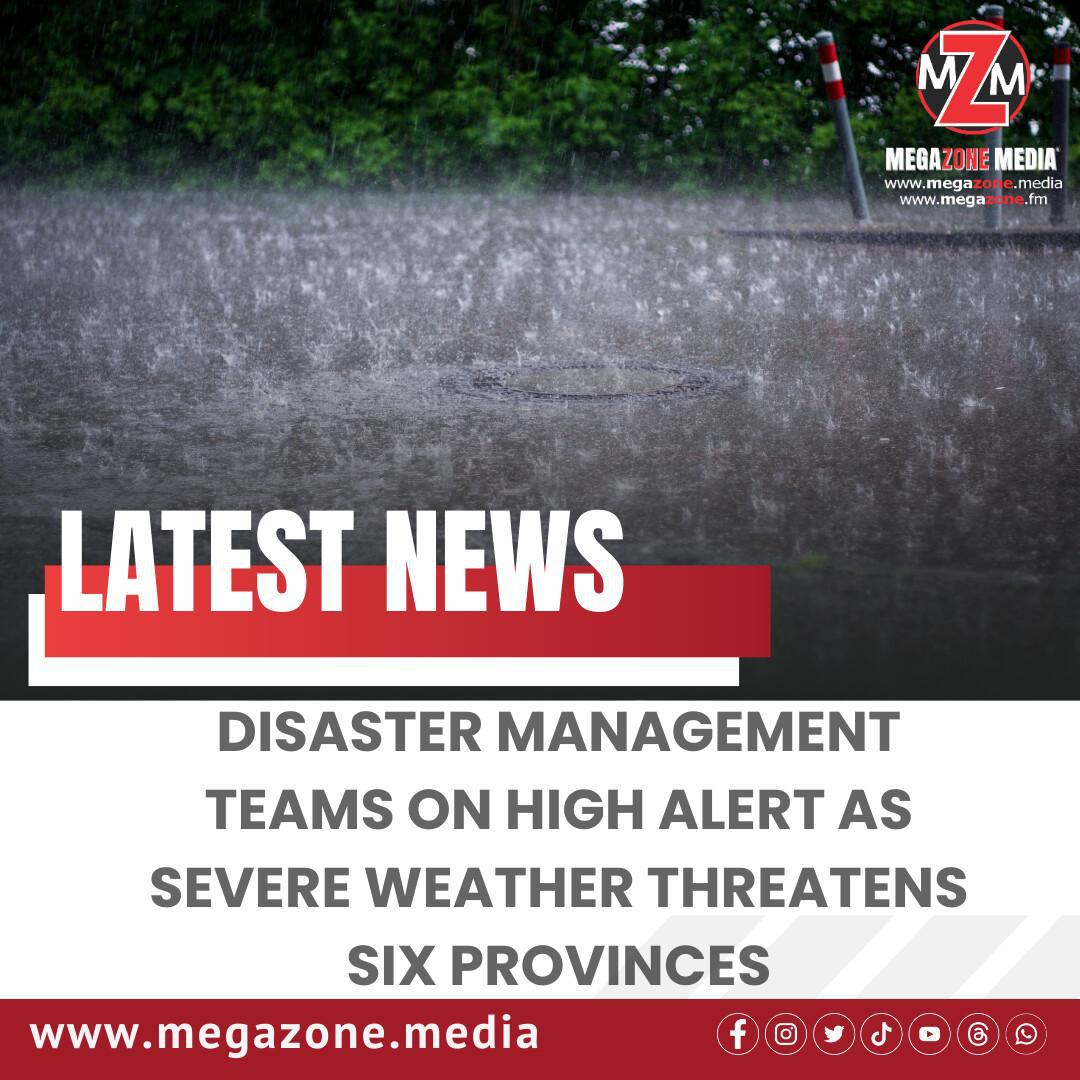 Disaster Management Teams on High Alert as Severe Weather Looms Over Six Provinces