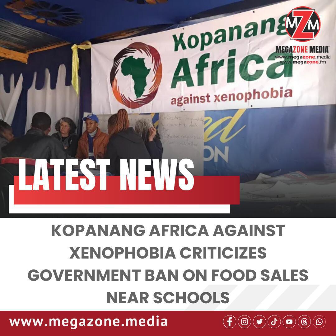 Kopanang Africa Against Xenophobia Criticizes Government Ban on Food Sales Near Schools Kopanang Africa Against Xenophobia Criticizes Government Ban on Food Sales Near Schools