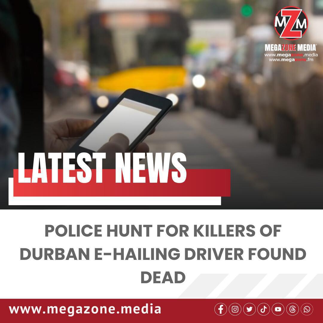 Police Hunt for Killers of Durban E-Hailing Driver Found Dead Police Hunt for Killers of Durban E-Hailing Driver Found Dead