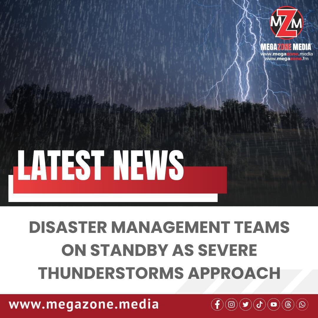 Disaster Management Teams on Standby as Severe Thunderstorms Approach Disaster Management Teams on Standby as Severe Thunderstorms Approach