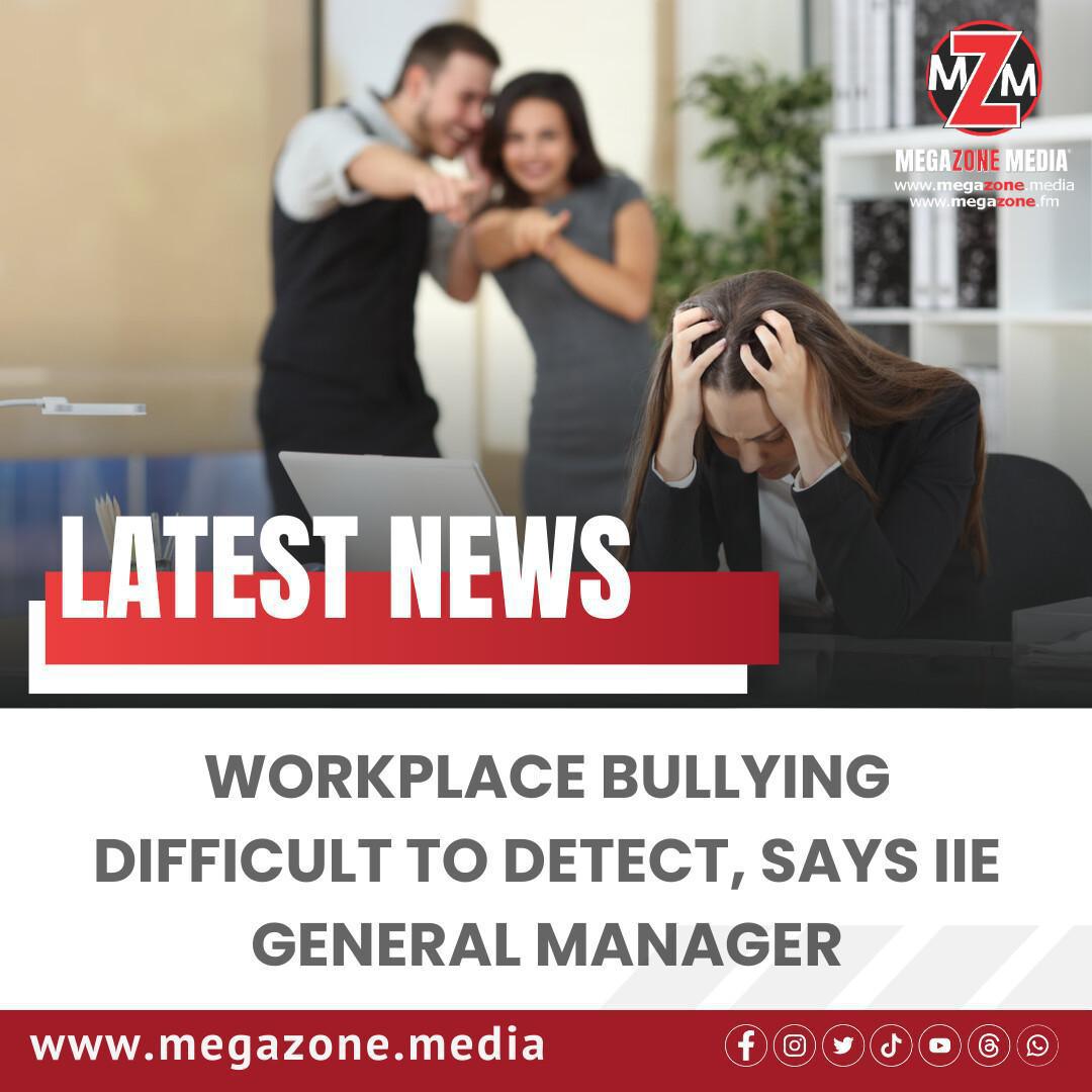 Workplace Bullying Difficult to Detect, Says IIE General Manager Workplace Bullying Difficult to Detect, Says IIE General Manager