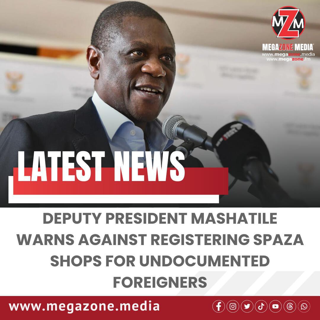 Deputy President Mashatile Warns Against Registering Spaza Shops for Undocumented Foreigners