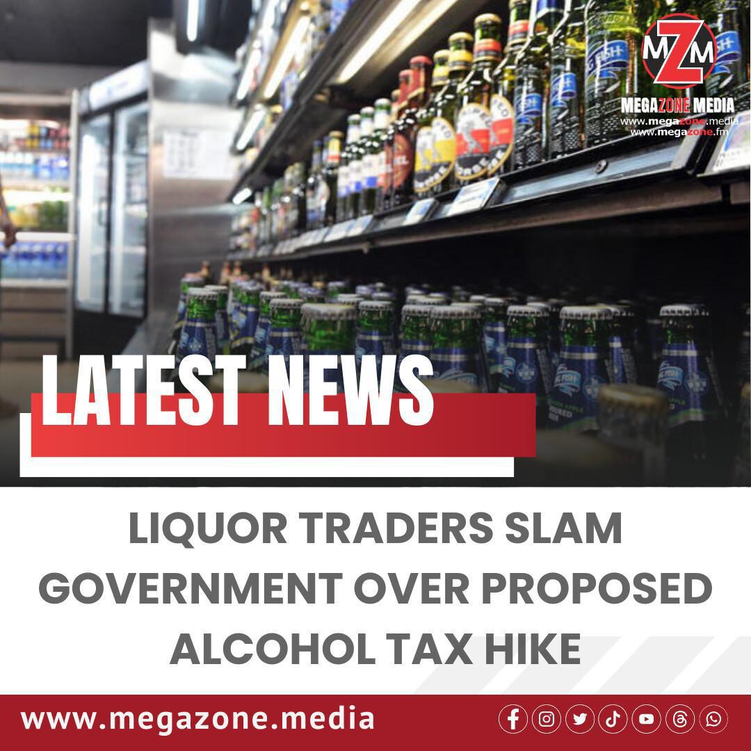 Liquor Traders Slam Government Over Proposed Alcohol Tax Hike Liquor Traders Slam Government Over Proposed Alcohol Tax Hike