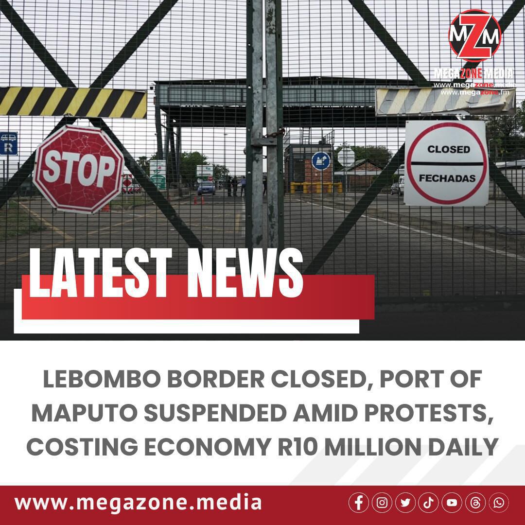 Lebombo Border Closed, Port of Maputo Suspended Amid Protests, Costing Economy R10 Million Daily Lebombo Border Closed, Port of Maputo Suspended Amid Protests, Costing Economy R10 Million Daily