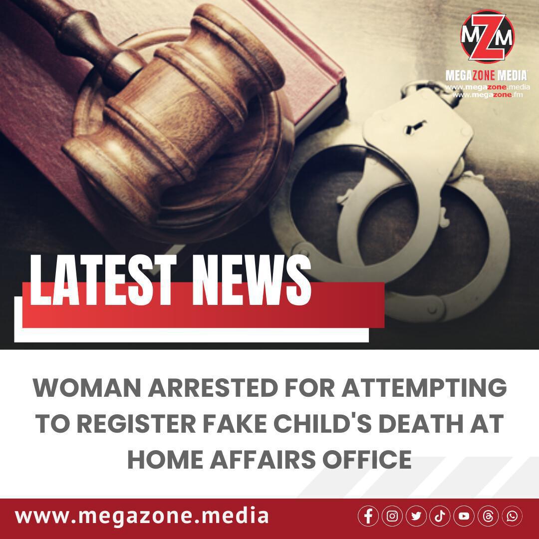 Woman Arrested for Attempting to Register Fake Child's Death at Home Affairs Office Woman Arrested for Attempting to Register Fake Child's Death at Home Affairs Office