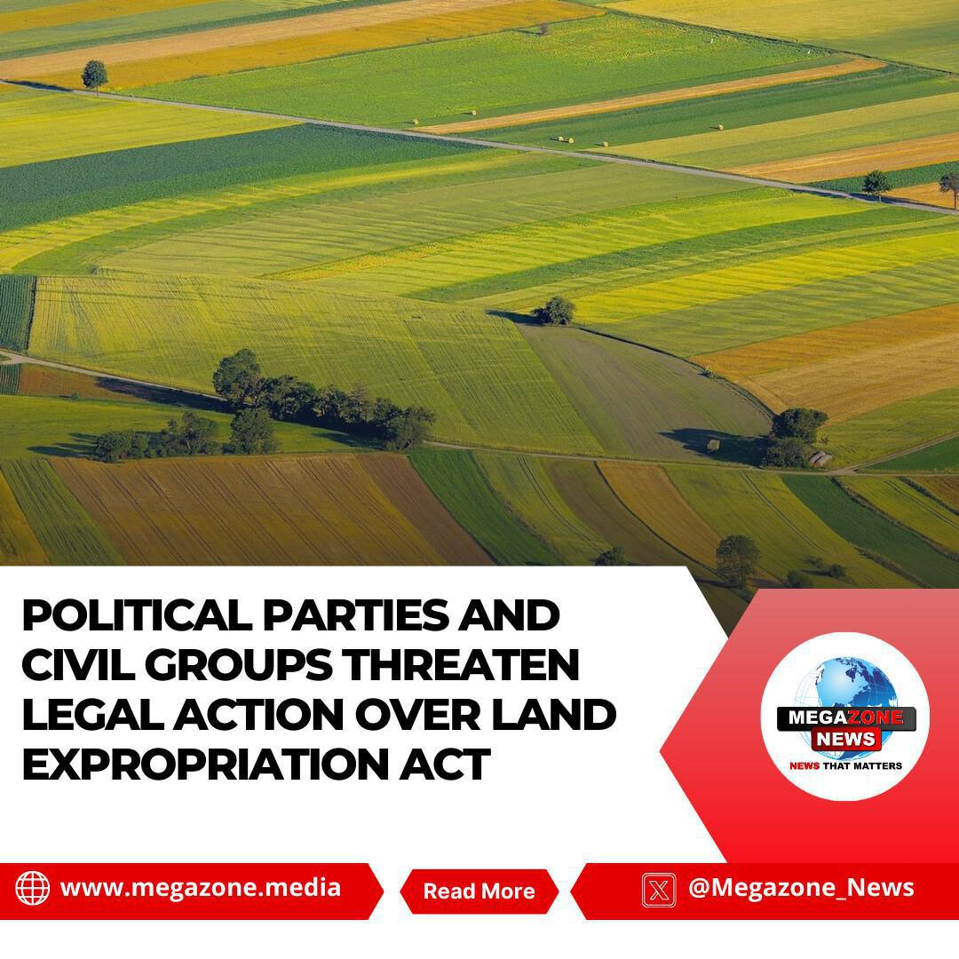 Political Parties and Civil Groups Threaten Legal Action Over Land Expropriation Act Political Parties and Civil Groups Threaten Legal Action Over Land Expropriation Act